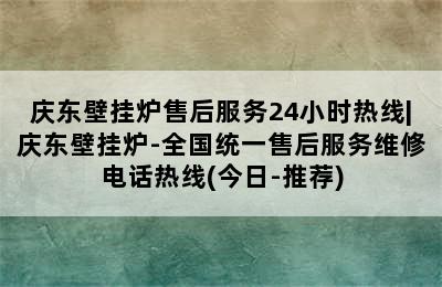 庆东壁挂炉售后服务24小时热线|庆东壁挂炉-全国统一售后服务维修电话热线(今日-推荐)